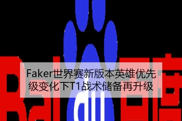Faker世界赛新版本英雄优先级变化下T1战术储备再升级