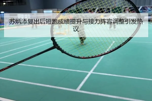 苏炳添复出后短跑成绩提升与接力阵容调整引发热议